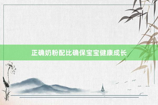 正确奶粉配比确保宝宝健康成长